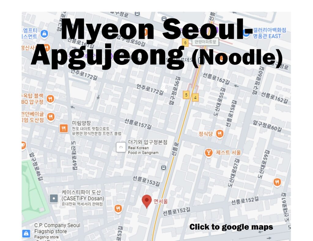 Google Maps location of Myeon Seoul in Apgujeong. five minutes from Apgujeong Rodeo Station Suinbundang Line Exit 5